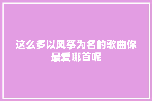 这么多以风筝为名的歌曲你最爱哪首呢