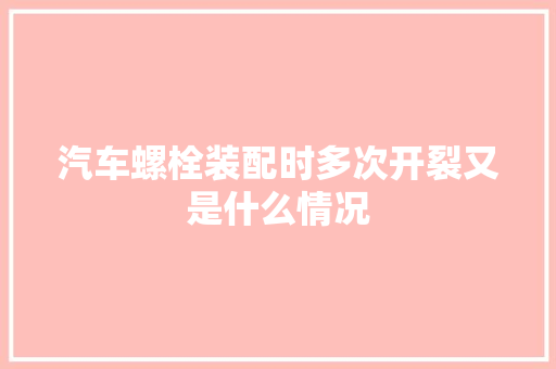汽车螺栓装配时多次开裂又是什么情况