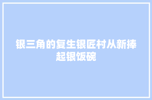 银三角的复生银匠村从新捧起银饭碗