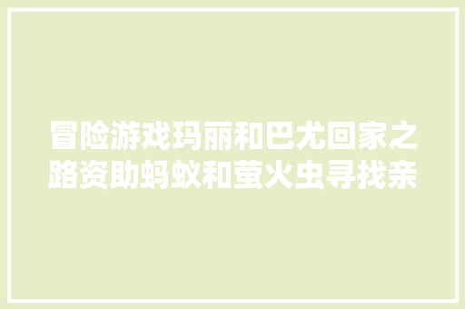 冒险游戏玛丽和巴尤回家之路资助蚂蚁和萤火虫寻找亲人