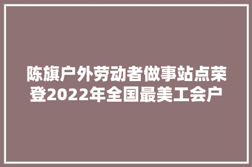 陈旗户外劳动者做事站点荣登2022年全国最美工会户外劳动者做事站点榜单 汽车知识