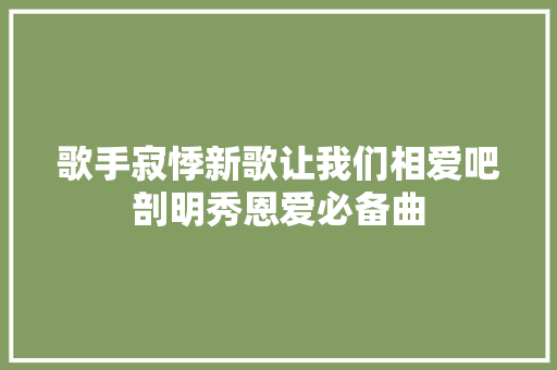 歌手寂悸新歌让我们相爱吧剖明秀恩爱必备曲  第1张