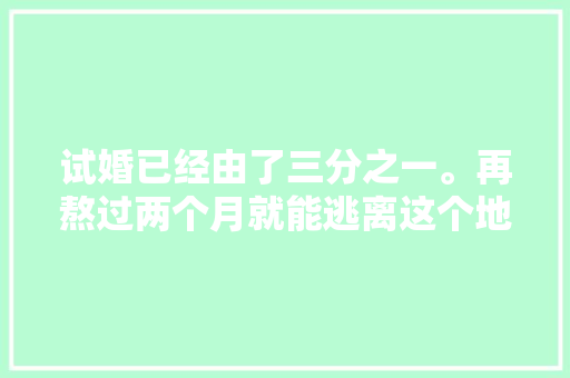 试婚已经由了三分之一。再熬过两个月就能逃离这个地方了 休闲娱乐