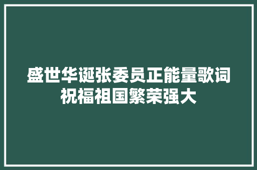 盛世华诞张委员正能量歌词祝福祖国繁荣强大