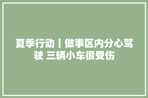 夏季行动丨做事区内分心驾驶 三辆小车很受伤