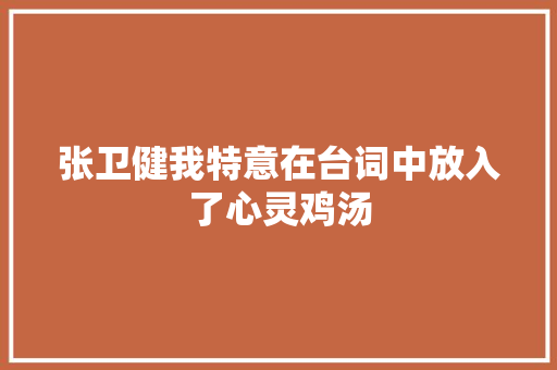 张卫健我特意在台词中放入了心灵鸡汤