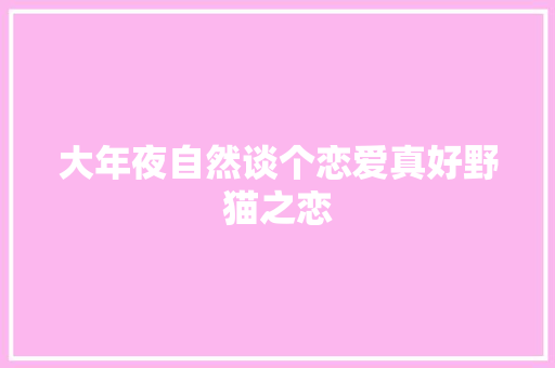 大年夜自然谈个恋爱真好野猫之恋