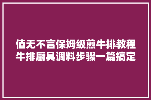 值无不言保姆级煎牛排教程牛排厨具调料步骤一篇搞定