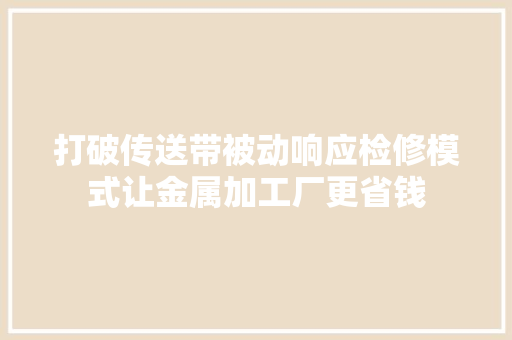 打破传送带被动响应检修模式让金属加工厂更省钱