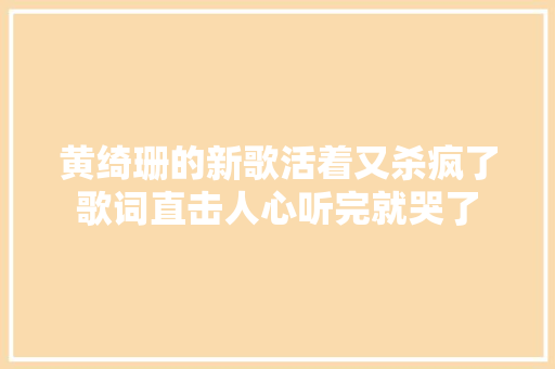 黄绮珊的新歌活着又杀疯了歌词直击人心听完就哭了
