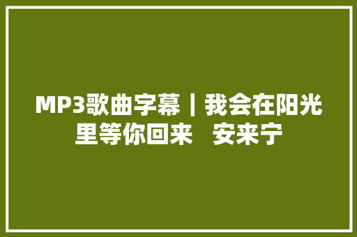 MP3歌曲字幕｜我会在阳光里等你回来   安来宁