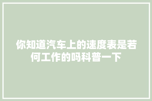 你知道汽车上的速度表是若何工作的吗科普一下