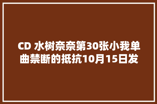 CD 水树奈奈第30张小我单曲禁断的抵抗10月15日发售