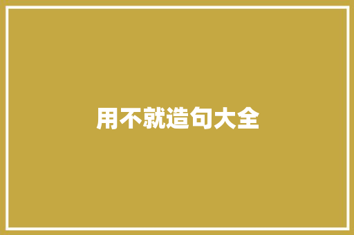 用不就造句大全 知识百科