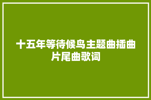 十五年等待候鸟主题曲插曲片尾曲歌词
