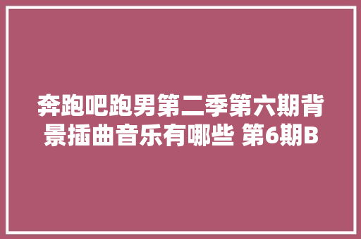 奔跑吧跑男第二季第六期背景插曲音乐有哪些 第6期BGM汇总