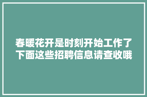 春暖花开是时刻开始工作了下面这些招聘信息请查收哦 汽车知识