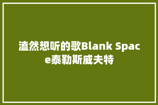 溘然想听的歌Blank Space泰勒斯威夫特