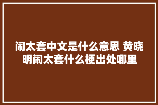 闹太套中文是什么意思 黄晓明闹太套什么梗出处哪里