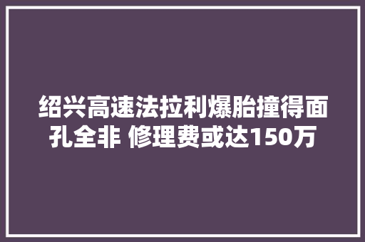 绍兴高速法拉利爆胎撞得面孔全非 修理费或达150万