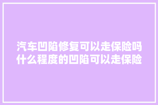 汽车凹陷修复可以走保险吗什么程度的凹陷可以走保险 汽车知识