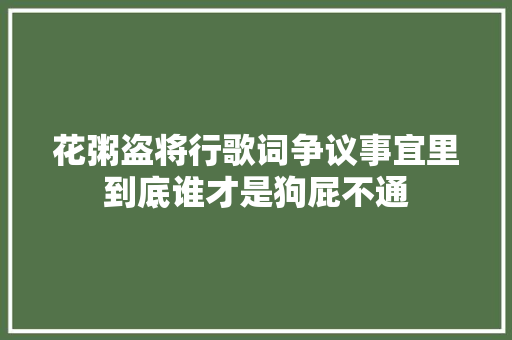 花粥盗将行歌词争议事宜里到底谁才是狗屁不通