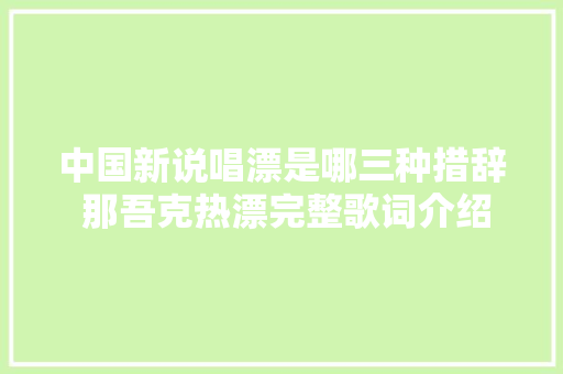 中国新说唱漂是哪三种措辞 那吾克热漂完整歌词介绍