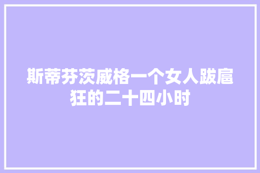 斯蒂芬茨威格一个女人跋扈狂的二十四小时