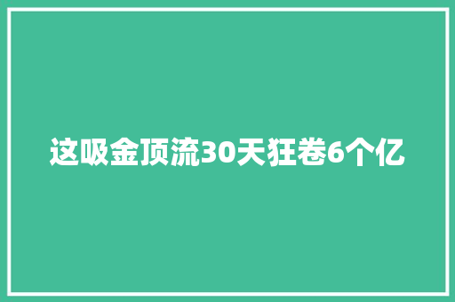 这吸金顶流30天狂卷6个亿 休闲娱乐