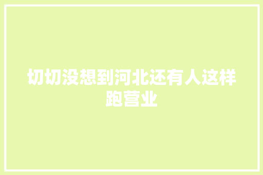 切切没想到河北还有人这样跑营业