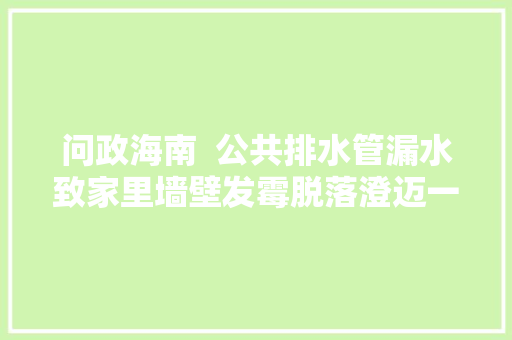 问政海南  公共排水管漏水致家里墙壁发霉脱落澄迈一业主维权遇烦苦处