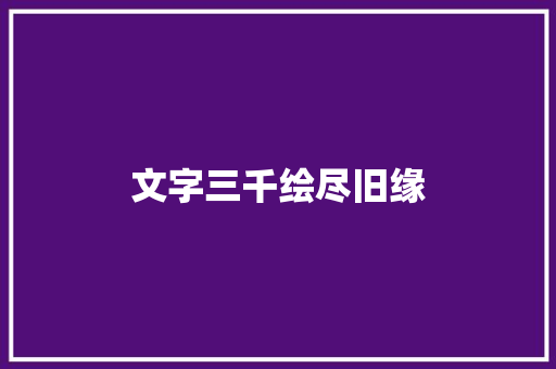 文字三千绘尽旧缘