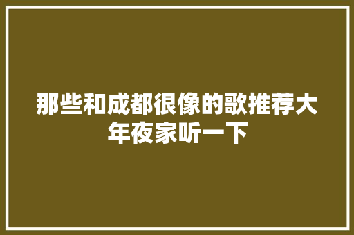 那些和成都很像的歌推荐大年夜家听一下