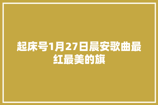 起床号1月27日晨安歌曲最红最美的旗