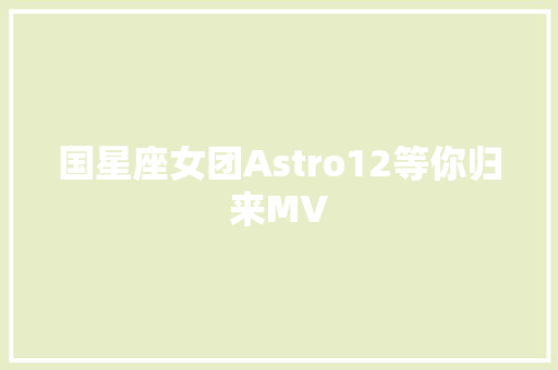 国星座女团Astro12等你归来MV