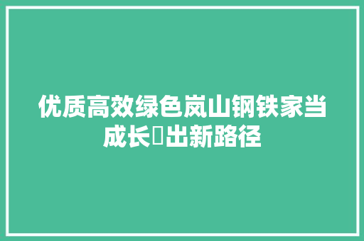 优质高效绿色岚山钢铁家当成长蹚出新路径