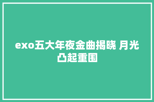 exo五大年夜金曲揭晓 月光凸起重围