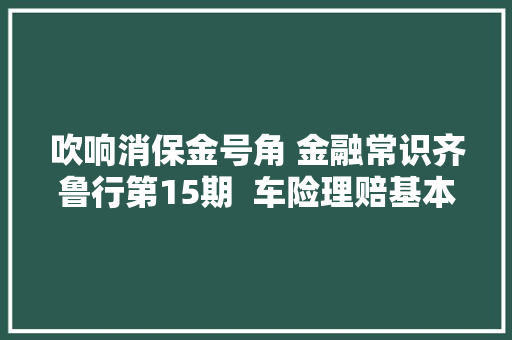 吹响消保金号角 金融常识齐鲁行第15期  车险理赔基本环节与重点事项提示