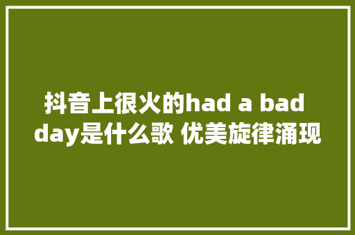 抖音上很火的had a bad day是什么歌 优美旋律涌现不合韵味