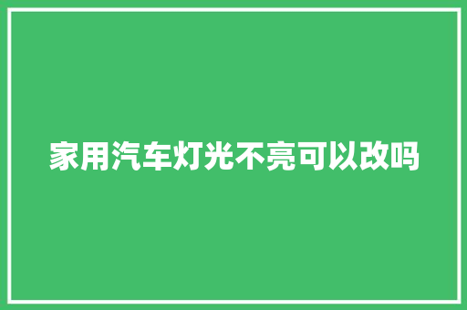 家用汽车灯光不亮可以改吗