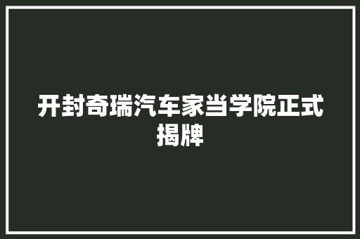 开封奇瑞汽车家当学院正式揭牌