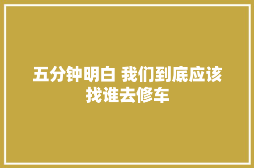 五分钟明白 我们到底应该找谁去修车