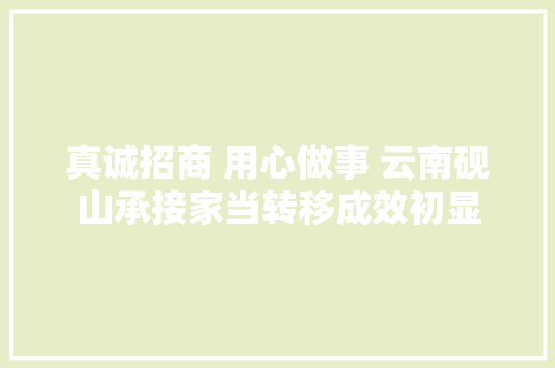 真诚招商 用心做事 云南砚山承接家当转移成效初显