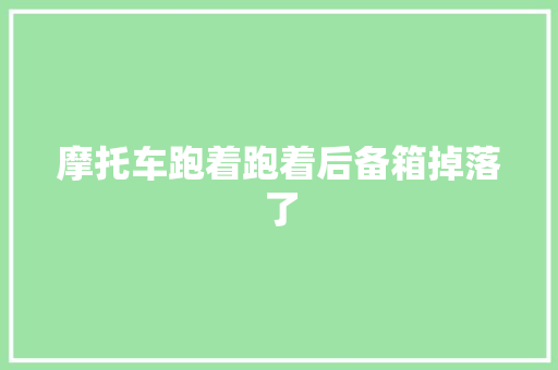 摩托车跑着跑着后备箱掉落了