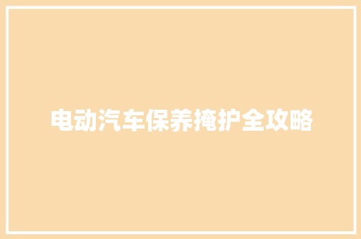 电动汽车保养掩护全攻略
