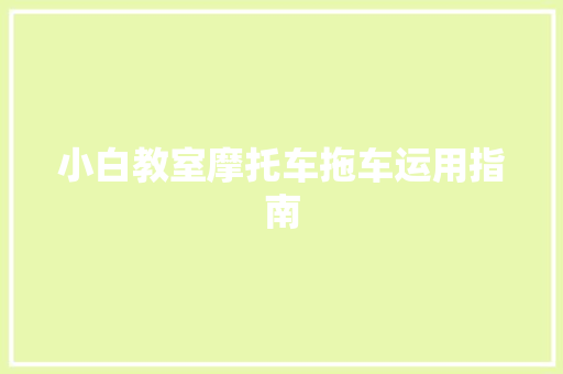 小白教室摩托车拖车运用指南