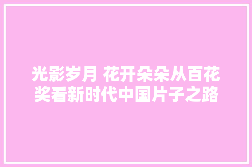 光影岁月 花开朵朵从百花奖看新时代中国片子之路
