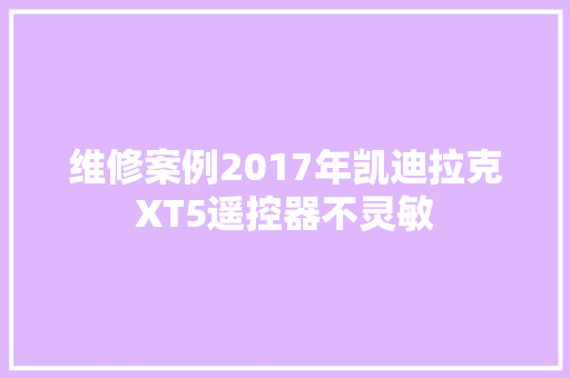 维修案例2017年凯迪拉克XT5遥控器不灵敏