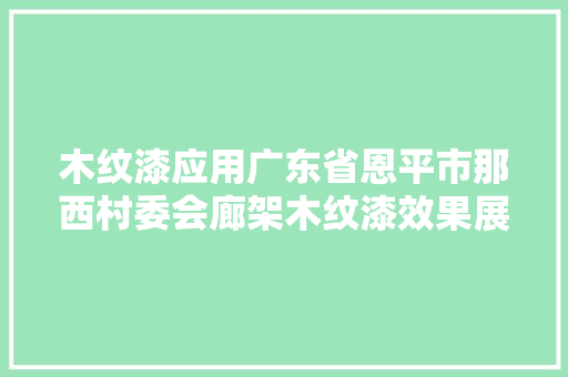 木纹漆应用广东省恩平市那西村委会廊架木纹漆效果展示