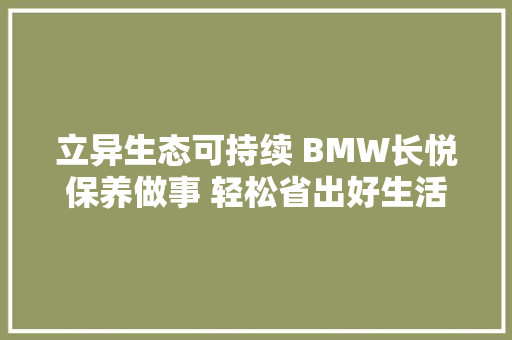 立异生态可持续 BMW长悦保养做事 轻松省出好生活